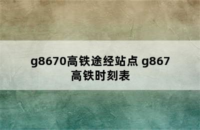 g8670高铁途经站点 g867高铁时刻表